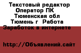 Текстовый редактор(Оператор ПК). - Тюменская обл., Тюмень г. Работа » Заработок в интернете   